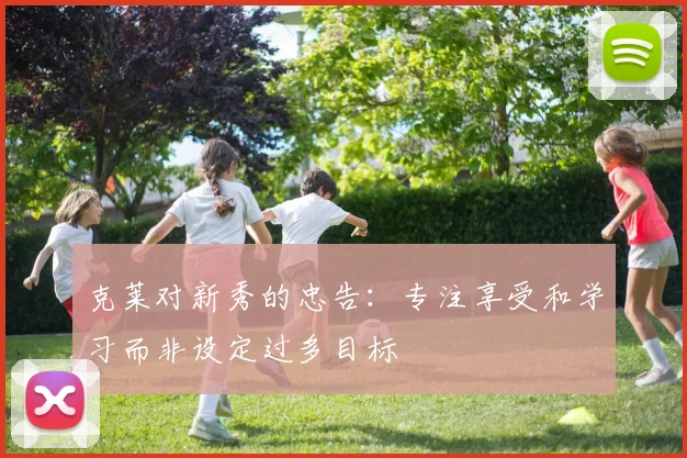 克莱对新秀的忠告：专注享受和学习而非设定过多目标