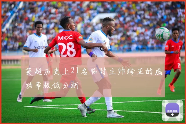 英超历史上21名临时主帅转正的成功率极低分析